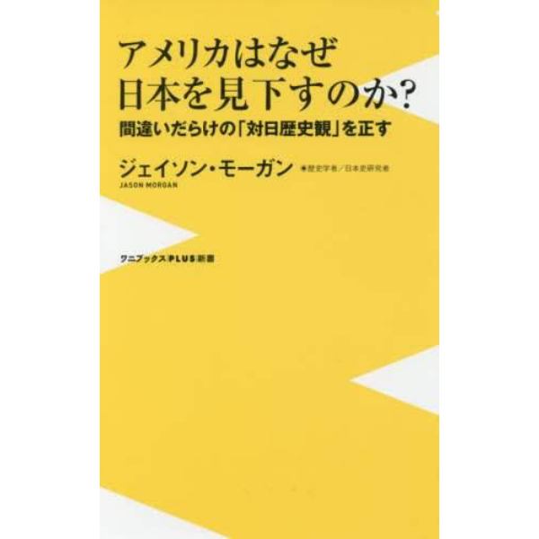 アメリカはなぜ日本を見下すのか？　間違いだらけの「対日歴史観」を正す