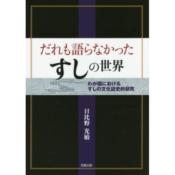 だれも語らなかったすしの世界　わが国におけるすしの文化誌史的研究