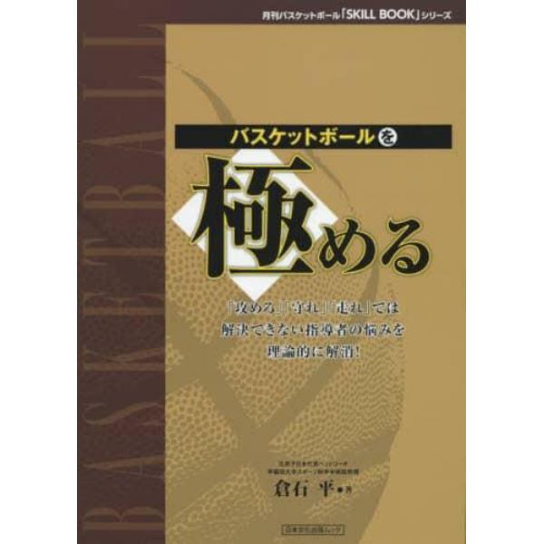 バスケットボールを極める　「攻めろ」「守れ」「走れ」では解決できない指導者の悩みを理論的に解消！