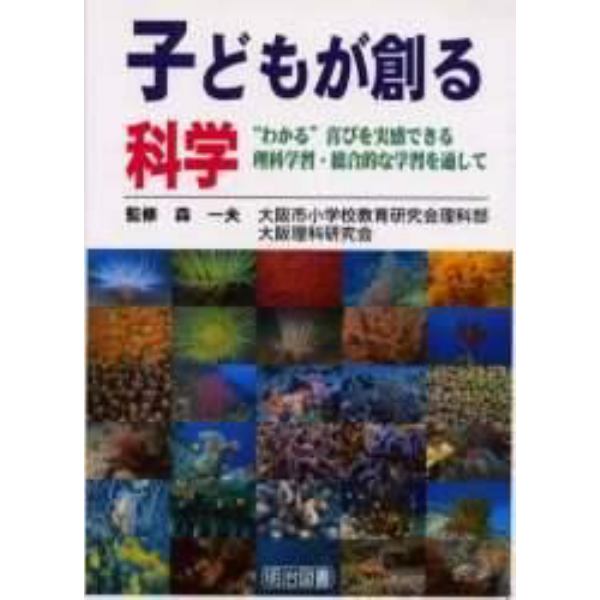 子どもが創る科学　“わかる”喜びを実感できる理科学習・総合的な学習を通して