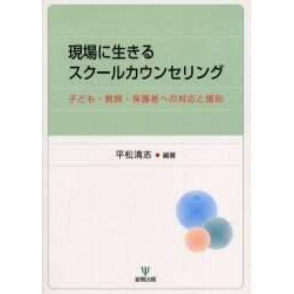 現場に生きるスクールカウンセリング　子ども・教師・保護者への対応と援助