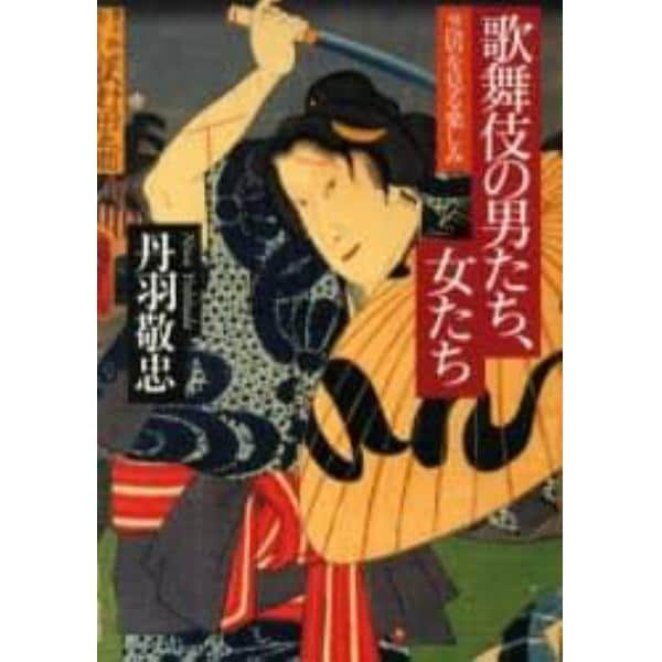 歌舞伎の男たち、女たち　芝居を見る楽しみ