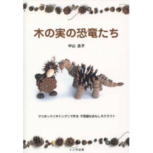 木の実の恐竜たち　マツボックリやドングリで作る不思議なおもしろクラフト