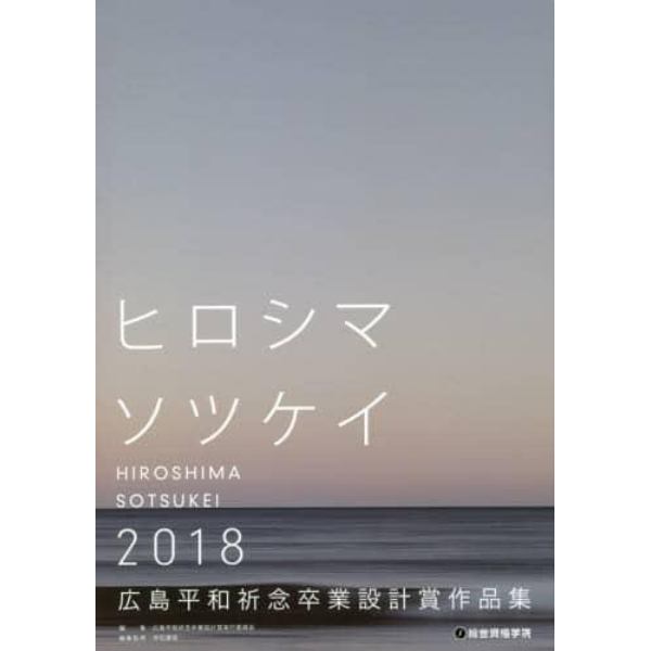 広島平和祈念卒業設計賞作品集　ヒロシマソツケイ　２０１８
