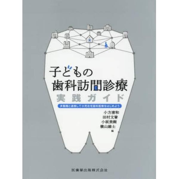 子どもの歯科訪問診療実践ガイド　多職種と連携して小児在宅歯科医療をはじめよう