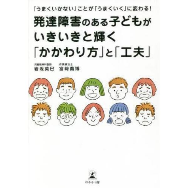 「うまくいかない」ことが「うまくいく」に変わる！発達障害のある子どもがいきいきと輝く「かかわり方」と「工夫」