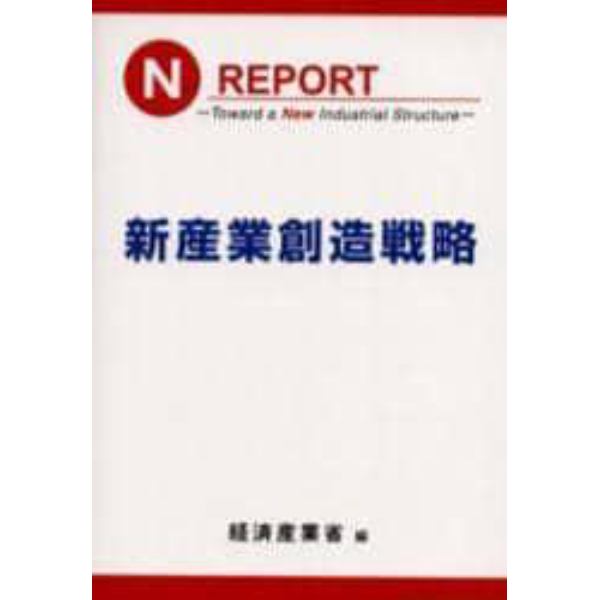 新産業創造戦略　Ｎ　ｒｅｐｏｒｔ‐ｔｏｗａｒｄ　ａ　ｎｅｗ　ｉｎｄｕｓｔｒｉａｌ　ｓｔｒｕｃｔｕｒｅ‐