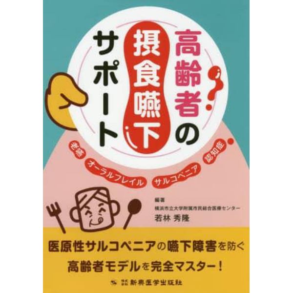 高齢者の摂食嚥下サポート　老嚥・オーラルフレイル・サルコペニア・認知症　医原性サルコペニアの嚥下障害を防ぐ高齢者モデルを完全マスター！