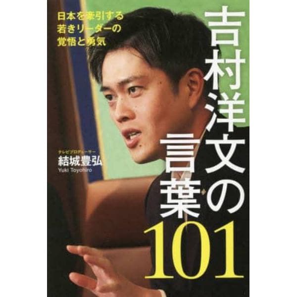 吉村洋文の言葉１０１　日本を牽引する若きリーダーの覚悟と勇気