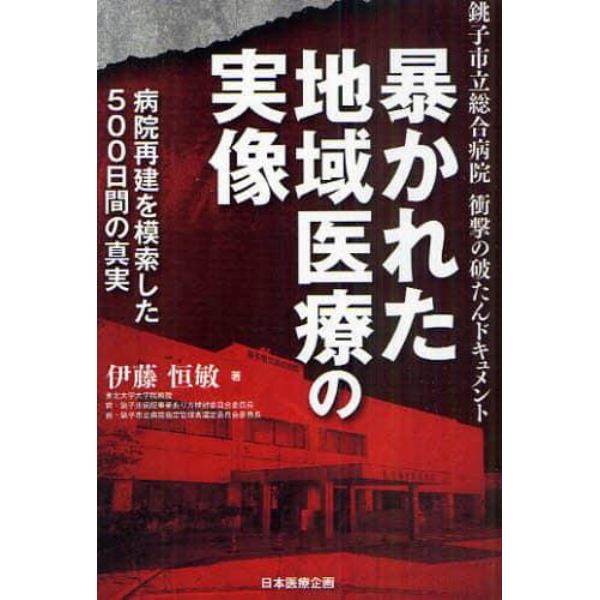 暴かれた地域医療の実像　銚子市立総合病院衝撃の破たんドキュメント　病院再建を模索した５００日間の真実