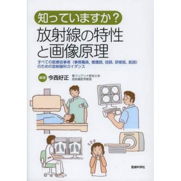 知っていますか？放射線の特性と画像原理　すべての医療従事者〈事務職員，看護師，技師，研修医，医師〉のための放射線科ガイダンス