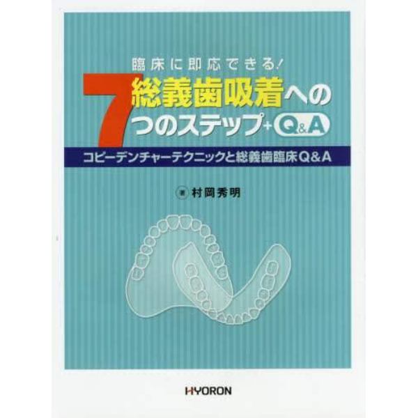 総義歯吸着への７つのステップ＋Ｑ＆Ａ　コピーデンチャーテクニックと総義歯臨床Ｑ＆Ａ　臨床に即応できる！