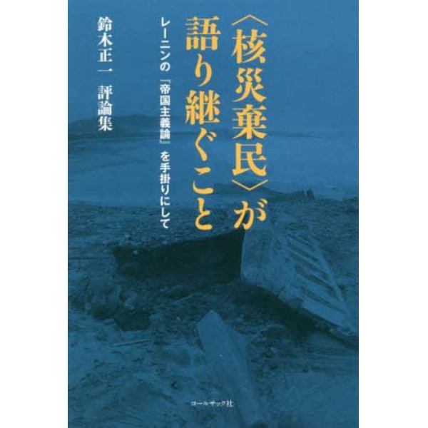 〈核災棄民〉が語り継ぐこと　レーニンの『帝国主義論』を手掛りにして　鈴木正一評論集