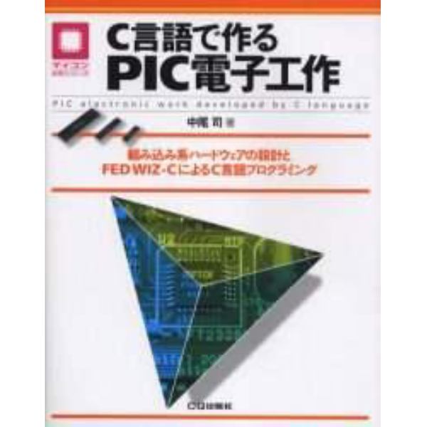 Ｃ言語で作るＰＩＣ電子工作　組み込み系ハードウェアの設計とＦＥＤ　ＷＩＺ－ＣによるＣ言語プログラミング