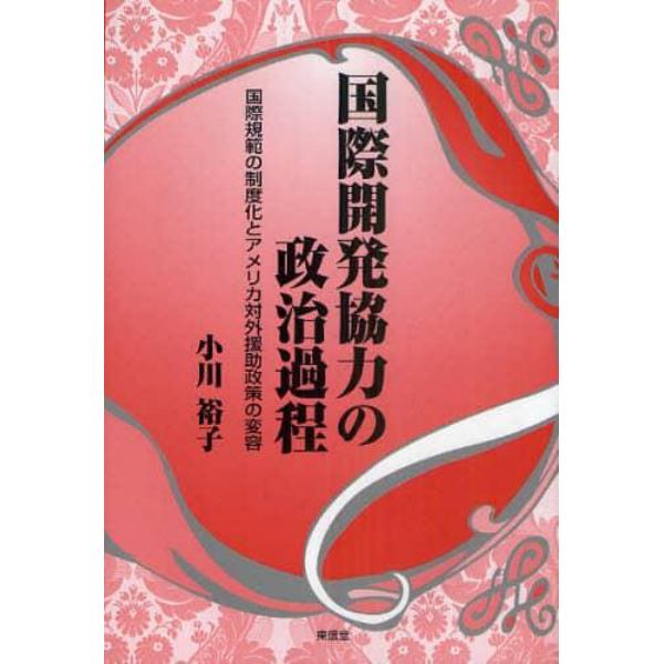 国際開発協力の政治過程　国際規範の制度化とアメリカ対外援助政策の変容