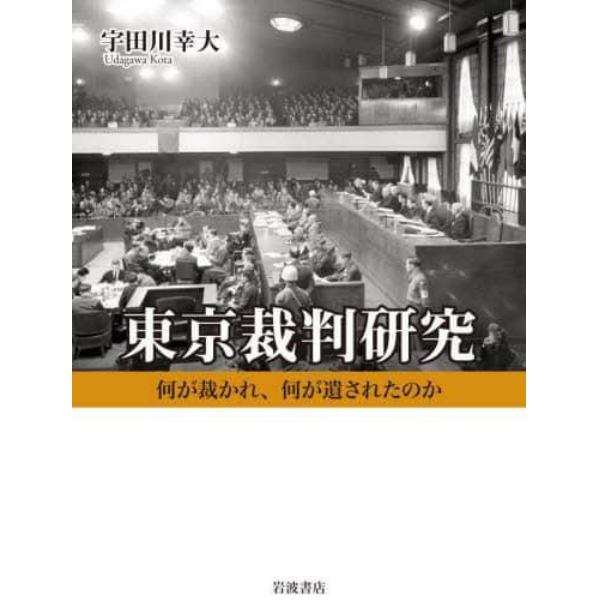 東京裁判研究　何が裁かれ、何が遺されたのか