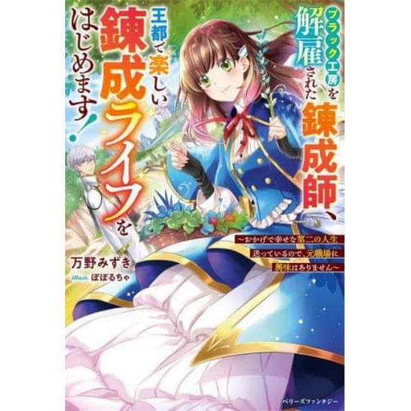 ブラック工房を解雇された錬成師、王都で楽しい錬成ライフをはじめます！　おかげで幸せな第二の人生送っているので、元職場に興味はありません