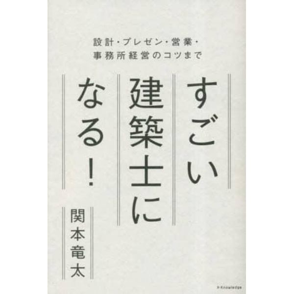 すごい建築士になる！　設計・プレゼン・営業・事務所経営のコツまで