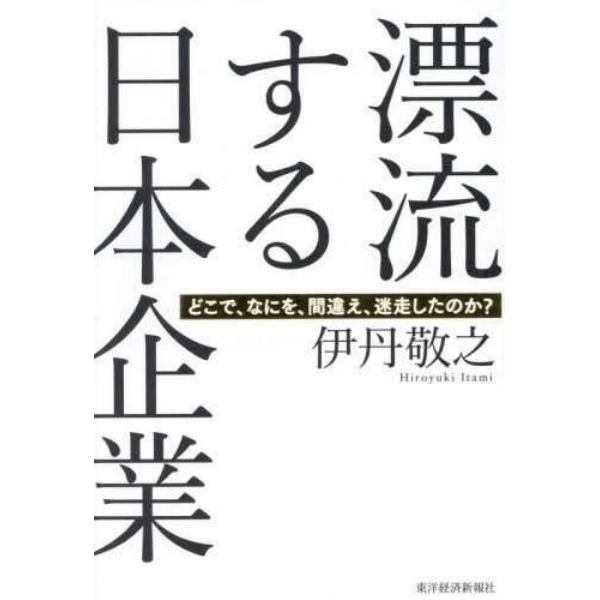 漂流する日本企業　どこで、なにを、間違え、迷走したのか？