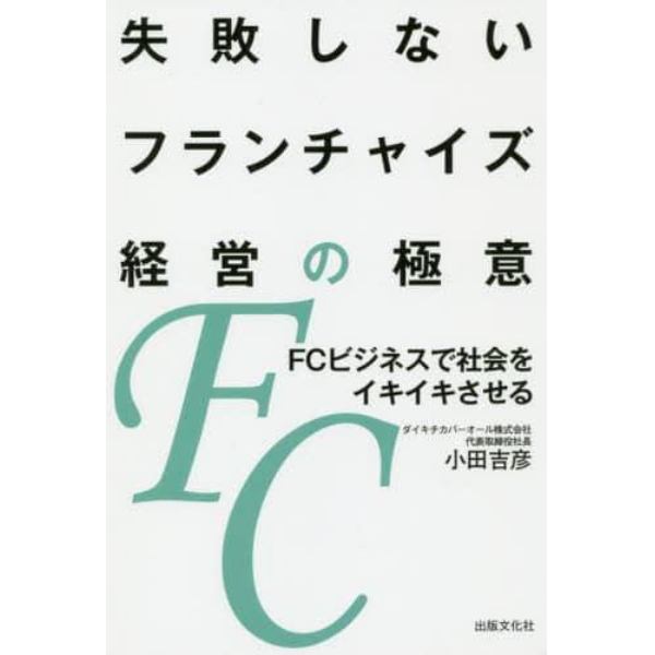 失敗しないフランチャイズ経営の極意　ＦＣビジネスで社会をイキイキさせる