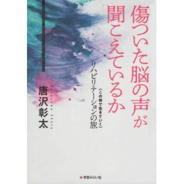 傷ついた脳の声が聞こえているか　〈この体で生きていく〉リハビリテーションの旅