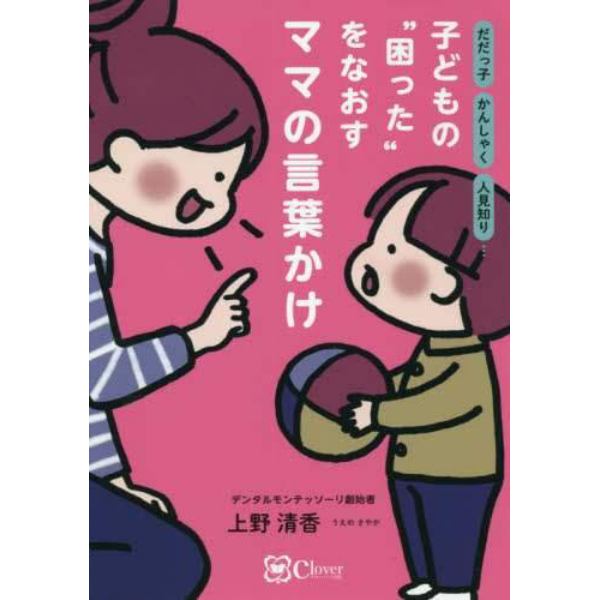 子どもの“困った”をなおすママの言葉かけ　だだっ子かんしゃく人見知り…