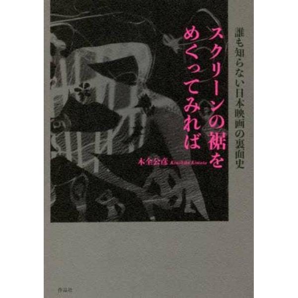 スクリーンの裾をめくってみれば　誰も知らない日本映画の裏面史