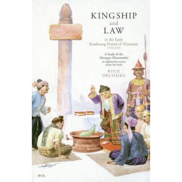 ＫＩＮＧＳＨＩＰ　ａｎｄ　ＬＡＷ　ｉｎ　ｔｈｅ　Ｅａｒｌｙ　Ｋｏｎｂａｕｎｇ　Ｐｅｒｉｏｄ　ｏｆ　Ｍｙａｎｍａｒ〈１７５２－１８１９〉　Ａ　Ｓｔｕｄｙ　ｏｆ　ｔｈｅ　Ｍａｎｕｇｙｅ　Ｄｈａｍｍａｔｈａｔ‐ａｎ　ｅｉｇｈｔｅｅｎｔｈ　ｃｅｎｔｕｒｙ　ｍａｊｏ