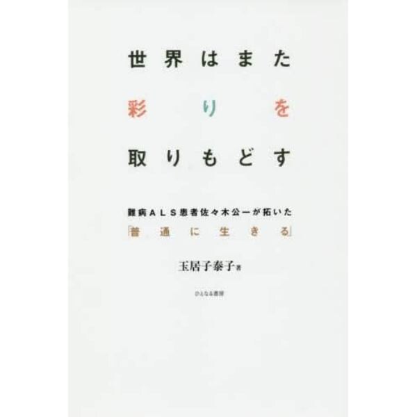 世界はまた彩りを取りもどす　難病ＡＬＳ患者佐々木公一が拓いた「普通に生きる」