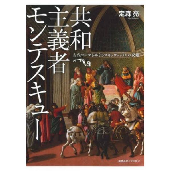 共和主義者モンテスキュー　古代ローマをめぐるマキァヴェッリとの交錯