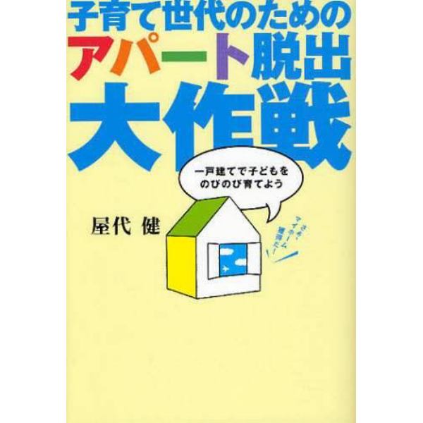 子育て世代のためのアパート脱出大作戦　一戸建てで子どもをのびのび育てよう　さぁ、マイホーム獲得だ！