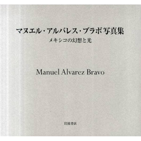 マヌエル・アルバレス・ブラボ写真集　メキシコの幻想と光
