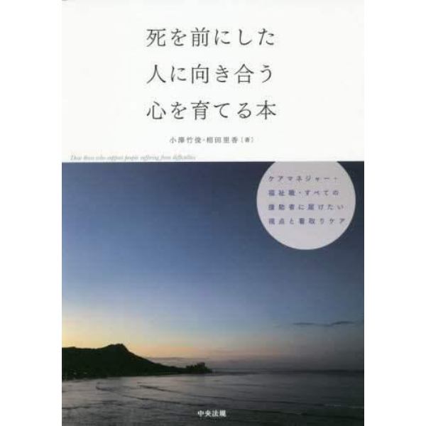 死を前にした人に向き合う心を育てる本　ケアマネジャー・福祉職・すべての援助者に届けたい視点と看取りケア