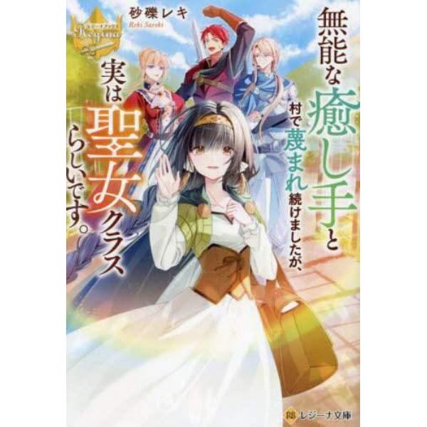 無能な癒し手と村で蔑まれ続けましたが、実は聖女クラスらしいです。