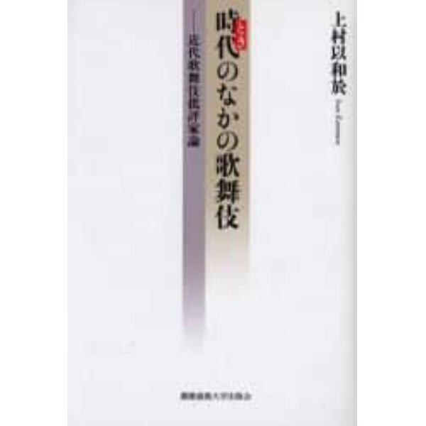 時代（とき）のなかの歌舞伎　近代歌舞伎批評家論