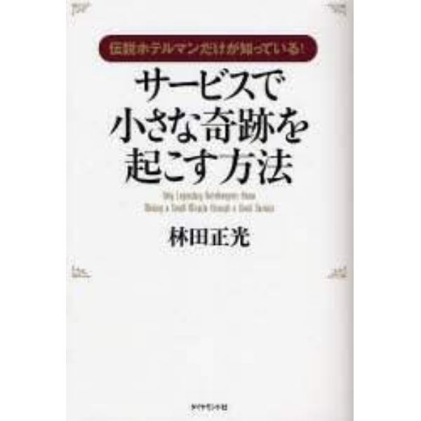 サービスで小さな奇跡を起こす方法　伝説ホテルマンだけが知っている！