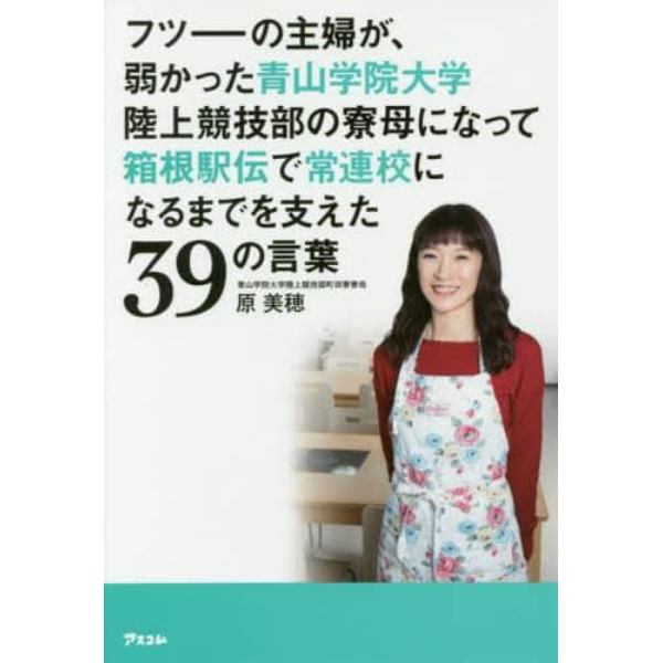 フツーの主婦が、弱かった青山学院大学陸上競技部の寮母になって箱根駅伝で常連校になるまでを支えた３９の言葉