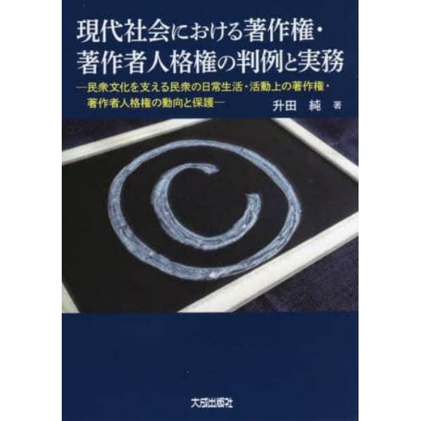 現代社会における著作権・著作者人格権の判例と実務　民衆文化を支える民衆の日常生活・活動上の著作権・著作者人格権の動向と保護