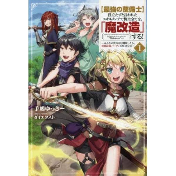 〈最強の整備士〉役立たずと言われたスキルメンテで俺は全てを、「魔改造」する！　みんなの真の力を開放したら、世界最強パーティになっていた　１