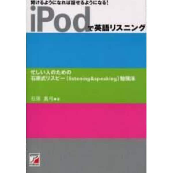 ｉＰｏｄで英語リスニング　聞けるようになれば話せるようになる！　忙しい人のための石原式リスピー（ｌｉｓｔｅｎｉｎｇ　＆　ｓｐｅａｋｉｎｇ）勉強法