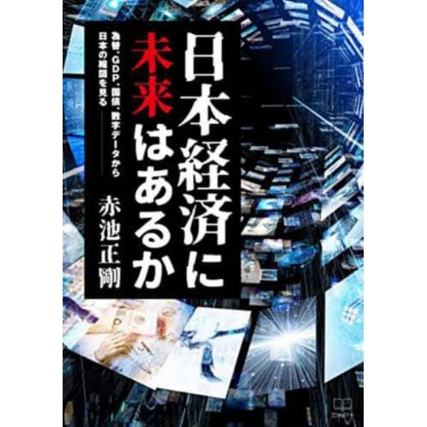 日本経済に未来はあるか　為替、ＧＤＰ、国債、数字データから日本の縮図を見る