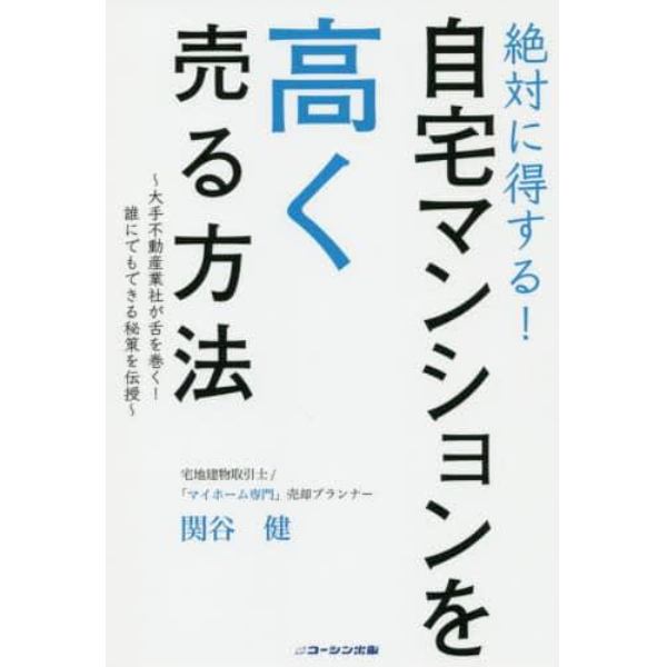 絶対に得する！自宅マンションを高く売る方法　大手不動産業者が舌を巻く！誰にでもできる秘策を伝授