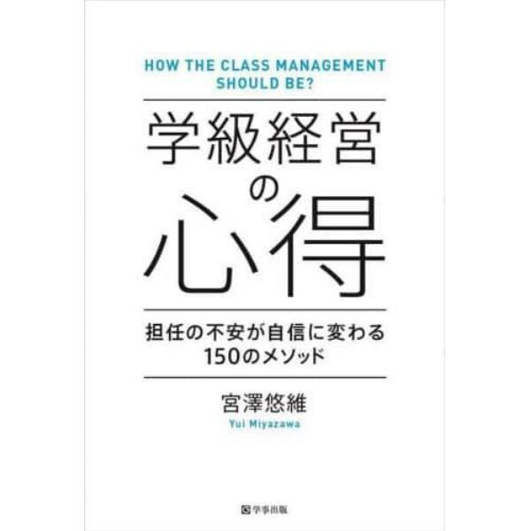 学級経営の心得　担任の不安が自信に変わる１５０のメソッド