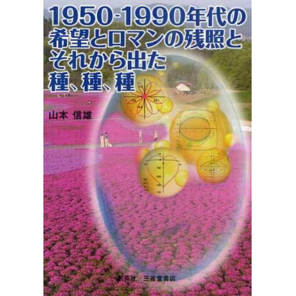 １９５０－１９９０年代の希望とロマンの残照と、それから出た種、種、種