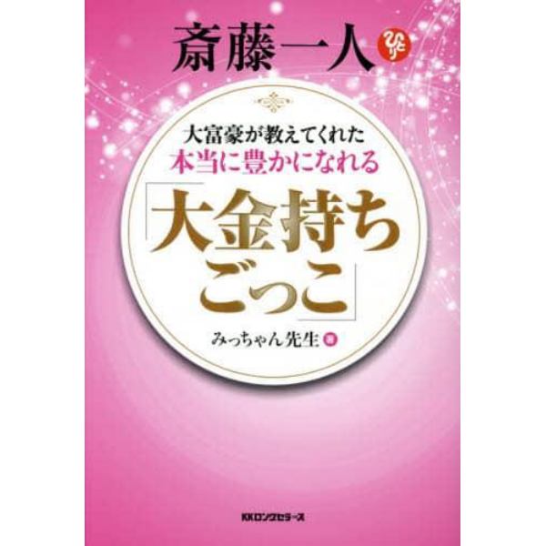 斎藤一人大富豪が教えてくれた本当に豊かになれる「大金持ちごっご」