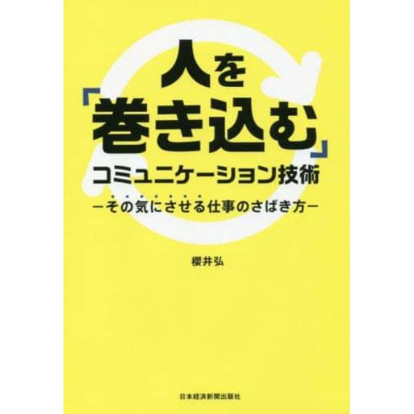 人を「巻き込む」コミュニケーション技術　その気にさせる仕事のさばき方