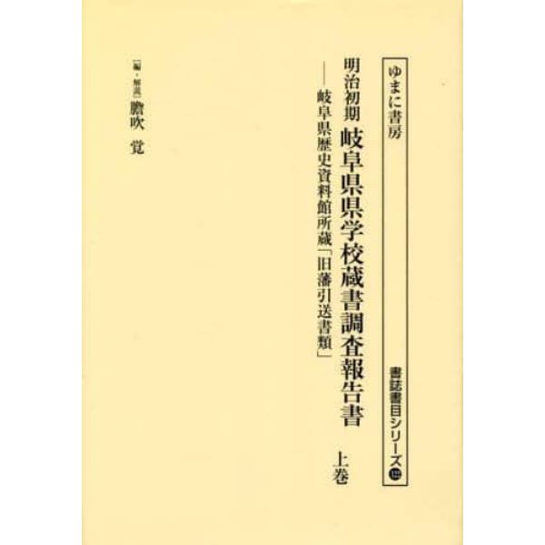 明治初期岐阜県県学校蔵書調査報告書　岐阜県歴史資料館所蔵「旧藩引送書類」　上巻　影印