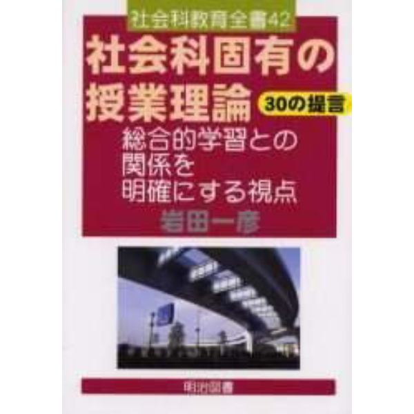 社会科固有の授業理論３０の提言　総合的学習との関係を明確にする視点