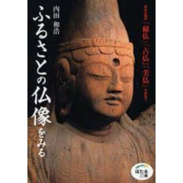 ふるさとの仏像をみる　日本全国の「秘仏」「古仏」「美仏」を訪ねて