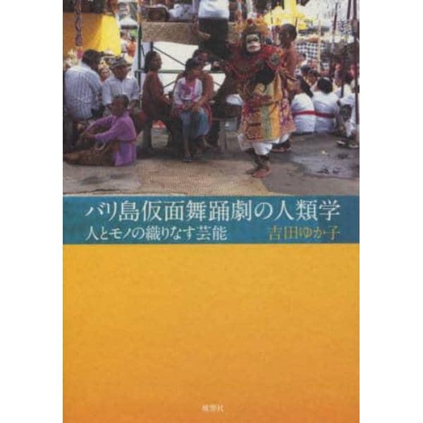 バリ島仮面舞踊劇の人類学　人とモノの織りなす芸能